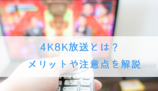 4K8K放送とは？メリットや注意点など